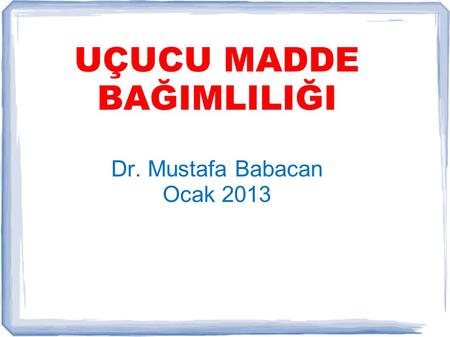 UÇUCU MADDE BAĞIMLILIĞI Dr. Mustafa Babacan Ocak 2013
