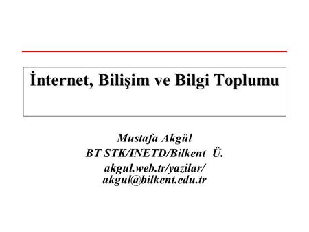 Mustafa Akgül BT STK/INETD/Bilkent Ü. akgul.web.tr/yazilar/ İnternet, Bilişim ve Bilgi Toplumu.