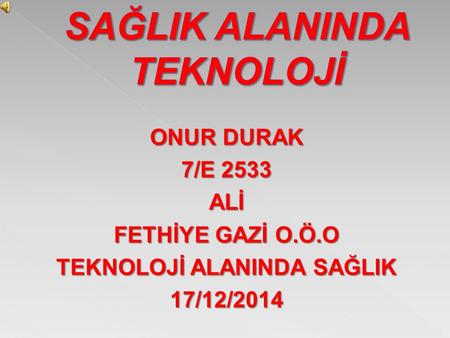 ONUR DURAK 7/E 2533 ALİ FETHİYE GAZİ O.Ö.O TEKNOLOJİ ALANINDA SAĞLIK 17/12/2014.