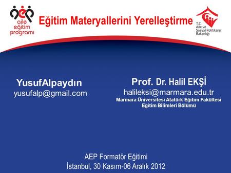 YusufAlpaydın AEP Formatör Eğitimi İstanbul, 30 Kasım-06 Aralık 2012 Eğitim Materyallerini Yerelleştirme Prof. Dr. Halil EKŞİ