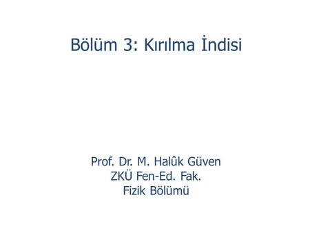 Bölüm 3: Kırılma İndisi Prof. Dr. M. Halûk Güven ZKÜ Fen-Ed. Fak.