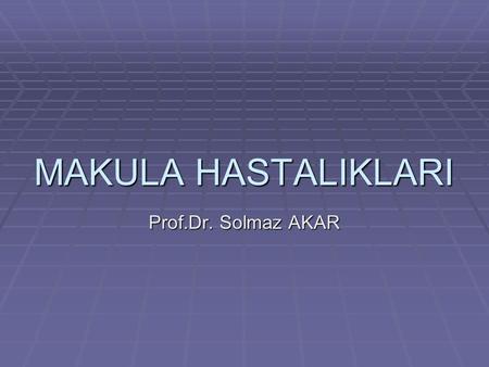 MAKULA HASTALIKLARI Prof.Dr. Solmaz AKAR.