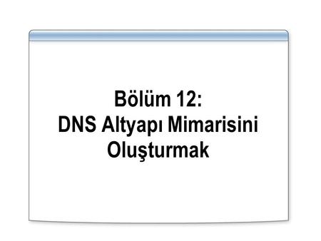 Bölüm 12: DNS Altyapı Mimarisini Oluşturmak
