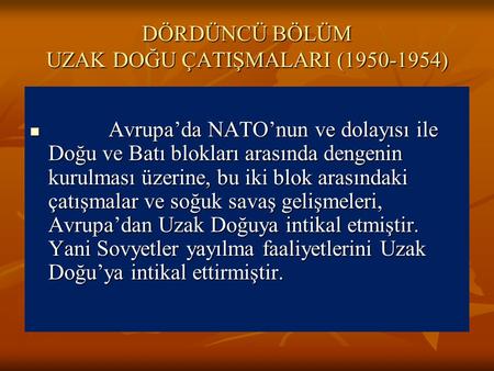 DÖRDÜNCÜ BÖLÜM UZAK DOĞU ÇATIŞMALARI (1950-1954) Avrupa’da NATO’nun ve dolayısı ile Doğu ve Batı blokları arasında dengenin kurulması üzerine, bu iki blok.