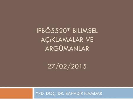IFBö5520* Bilimsel Açıklamalar ve Argümanlar 27/02/2015