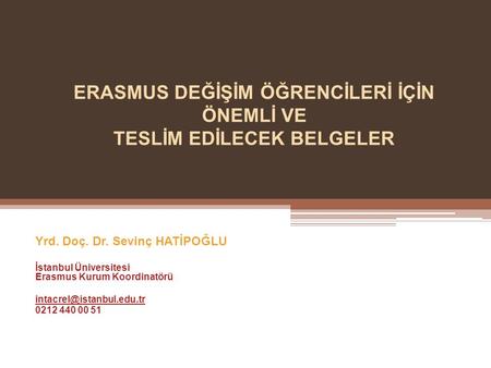 ERASMUS DEĞİŞİM ÖĞRENCİLERİ İÇİN ÖNEMLİ VE TESLİM EDİLECEK BELGELER Yrd. Doç. Dr. Sevinç HATİPOĞLU İstanbul Üniversitesi Erasmus Kurum Koordinatörü