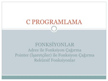 C PROGRAMLAMA FONKSİYONLAR Adres ile Fonksiyon Çağırma Pointer (İşaretçiler) ile Fonksiyon Çağırma Rekürsif Fonksiyonlar.