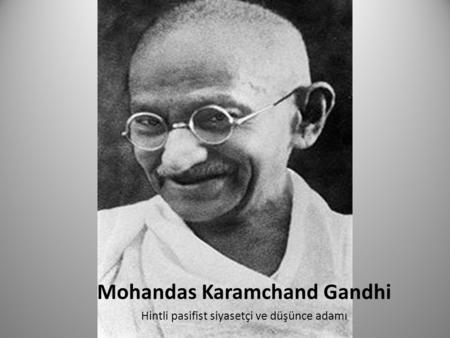 Mohandas Karamchand Gandhi Hintli pasifist siyasetçi ve düşünce adamı