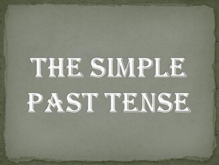 THE SIMPLE PAST TENSE.