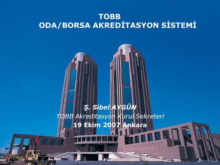 Kalite ve Çevre Müdürlüğü TOBB ODA/BORSA AKREDİTASYON SİSTEMİ Ş. Sibel AYGÜN TOBB Akreditasyon Kurul Sekreteri 19 Ekim 2007 Ankara.