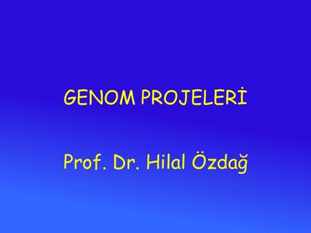 GENOM PROJELERİ Prof. Dr. Hilal Özdağ.