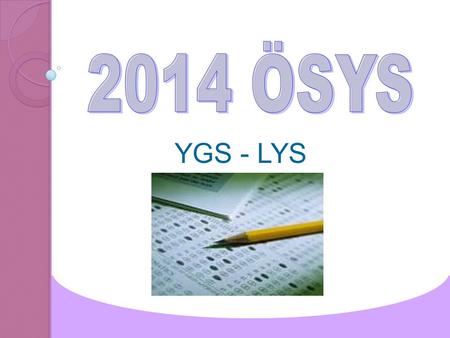 YGS - LYS. 2014’DE UYGULANACAK SINAV MODELİ 1.Basamak Yükseköğretime Geçiş Sınavı (YGS) 2.Basamak Lisans Yerleştirme Sınavları (LYS)
