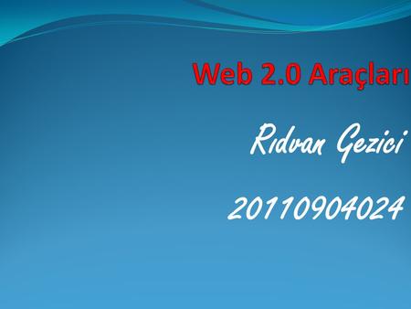 Rıdvan Gezici 20110904024.  Web 2.0 nedir ?  Web 2.0 araçları  Eğitimde web 2.0 ‘nin kullanımı  Web 2.0 Araçlarının Tanıtımı.