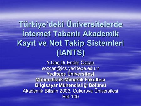 Türkiye’deki Üniversitelerde İnternet Tabanlı Akademik Kayıt ve Not Takip Sistemleri (IANTS) Y.Doç.Dr.Ender Özcan Yeditepe Üniversitesi.