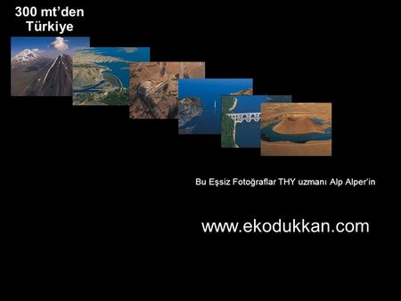300 mt’den Türkiye Bu Eşsiz Fotoğraflar THY uzmanı Alp Alper’in www.ekodukkan.com.
