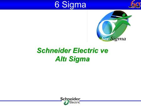 Schneider Electric ve Altı Sigma 6 Sigma. 6 Sigma Nedir ?  1980’lerin ortasında Motorola tarafından, Japon kalite fikirleri ve kontrol sistemlerinin.