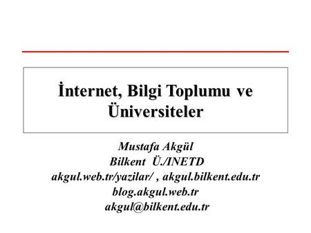 Mustafa Akgül Bilkent Ü./INETD akgul.web.tr/yazilar/, akgul.bilkent.edu.tr blog.akgul.web.tr İnternet, Bilgi Toplumu ve Üniversiteler.