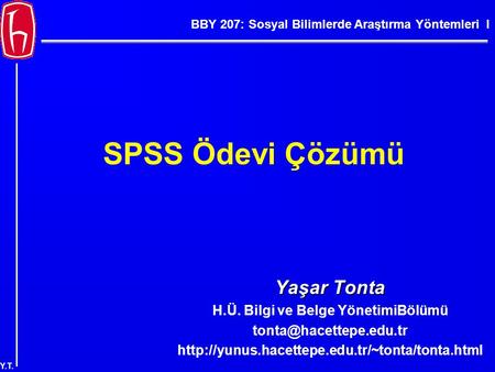 BBY 207: Sosyal Bilimlerde Araştırma Yöntemleri I Y.T. SPSS Ödevi Çözümü Yaşar Tonta H.Ü. Bilgi ve Belge YönetimiBölümü