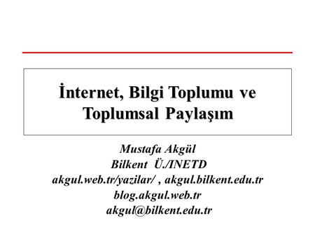 Mustafa Akgül Bilkent Ü./INETD akgul.web.tr/yazilar/, akgul.bilkent.edu.tr blog.akgul.web.tr İnternet, Bilgi Toplumu ve Toplumsal.