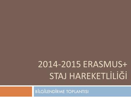 2014-2015 ERASMUS+ STAJ HAREKETLİLİĞİ B İ LG İ LEND İ RME TOPLANTISI.