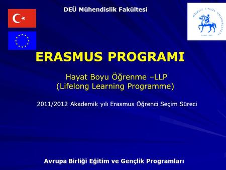 Hayat Boyu Öğrenme –LLP (Lifelong Learning Programme) ERASMUS PROGRAMI Avrupa Birliği Eğitim ve Gençlik Programları DEÜ Mühendislik Fakültesi 2011/2012.