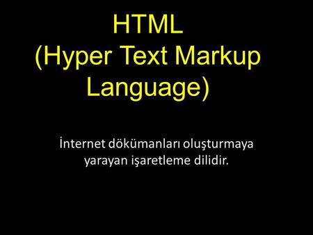 HTML (Hyper Text Markup Language) İnternet dökümanları oluşturmaya yarayan işaretleme dilidir.
