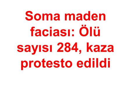 Soma maden faciası: Ölü sayısı 284, kaza protesto edildi