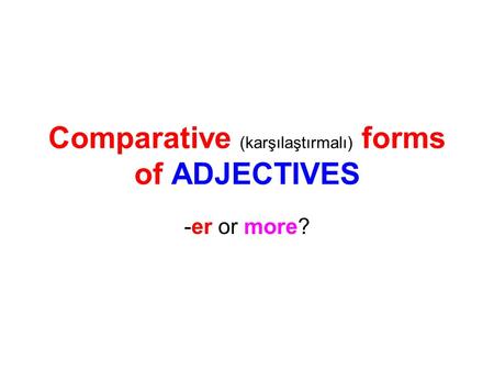 Comparative (karşılaştırmalı) forms of ADJECTIVES