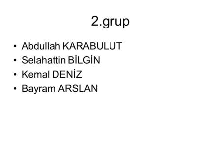 2.grup Abdullah KARABULUT Selahattin BİLGİN Kemal DENİZ Bayram ARSLAN.