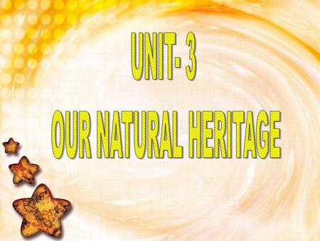 UNIT- 3 OUR NATURAL HERITAGE.