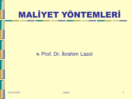 MALİYET YÖNTEMLERİ Prof. Dr. İbrahim Lazol 13.04.2017 i.lazol.
