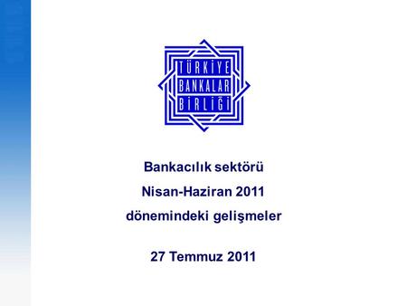 Bankacılık sektörü Nisan-Haziran 2011 dönemindeki gelişmeler 27 Temmuz 2011.