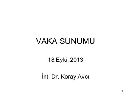 VAKA SUNUMU 18 Eylül 2013 İnt. Dr. Koray Avcı.