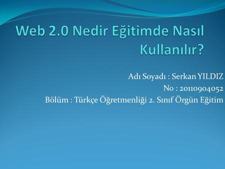 Adı Soyadı : Serkan YILDIZ No : 20110904052 Bölüm : Türkçe Öğretmenliği 2. Sınıf Örgün Eğitim.