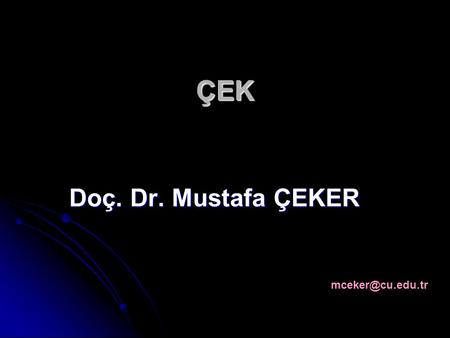 ÇEK Doç. Dr. Mustafa ÇEKER mceker@cu.edu.tr.