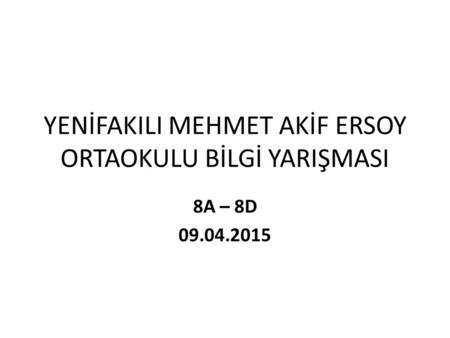 YENİFAKILI MEHMET AKİF ERSOY ORTAOKULU BİLGİ YARIŞMASI 8A – 8D 09.04.2015.