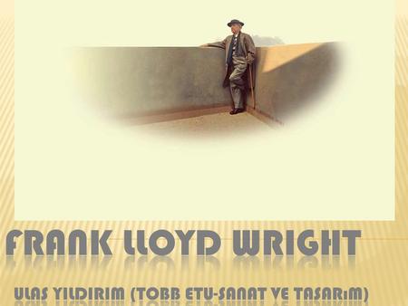Frank Lloyd WRIGHT Ulas YILDIRIM (TOBB ETU-Sanat ve tasarım)