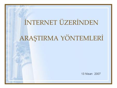 İNTERNET ÜZERİNDEN ARAŞTIRMA YÖNTEMLERİ 13 Nisan 2007.