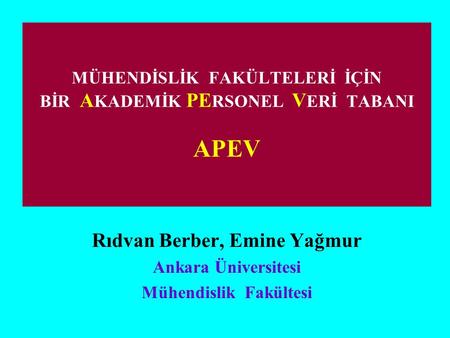 MÜHENDİSLİK FAKÜLTELERİ İÇİN BİR A KADEMİK PE RSONEL V ERİ TABANI APEV Rıdvan Berber, Emine Yağmur Ankara Üniversitesi Mühendislik Fakültesi.