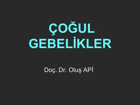 ÇOĞUL GEBELİKLER Doç. Dr. Oluş APİ.