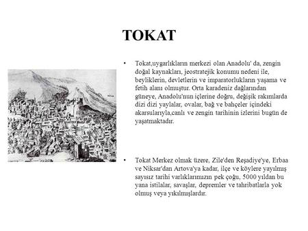 TOKAT Tokat,uygarlıkların merkezi olan Anadolu' da, zengin doğal kaynakları, jeostratejik konumu nedeni ile, beyliklerin, devletlerin ve imparatorlukların.