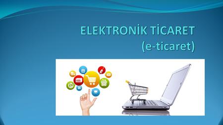 ELEKTRONİK TİCARET (e-ticaret)