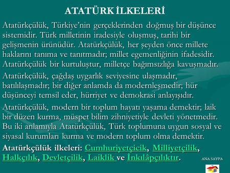 ATATÜRK İLKELERİ Atatürkçülük, Türkiye’nin gerçeklerinden doğmuş bir düşünce sistemidir. Türk milletinin iradesiyle oluşmuş, tarihi bir gelişmenin ürünüdür.
