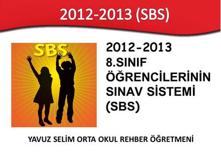 YAVUZ SELİM ORTA OKUL REHBER ÖĞRETMENİ 2012-2013 8.SINIF ÖĞRENCİLERİNİN SINAV SİSTEMİ ( SBS )