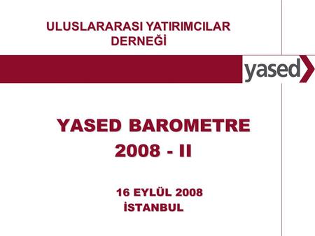 1 YASED BAROMETRE 2008 - II 16 EYLÜL 2008 İSTANBUL ULUSLARARASI YATIRIMCILAR DERNEĞİ.