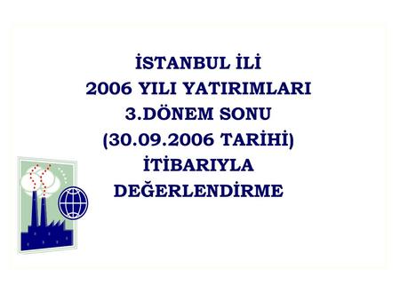 İSTANBUL İLİ 2006 YILI YATIRIMLARI 3.DÖNEM SONU (30.09.2006 TARİHİ) İTİBARIYLA DEĞERLENDİRME.