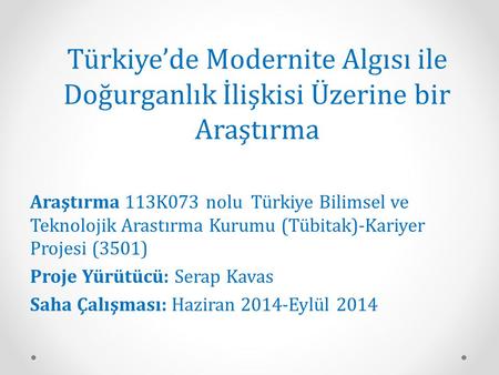 Türkiye’de Modernite Algısı ile Doğurganlık İlişkisi Üzerine bir Araştırma Araştırma 113K073 nolu  Türkiye Bilimsel ve Teknolojik Arastırma Kurumu (Tübitak)-Kariyer.
