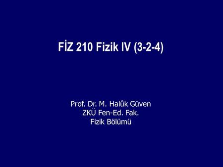 FİZ 210 Fizik IV (3-2-4) Prof. Dr. M. Halûk Güven ZKÜ Fen-Ed. Fak.