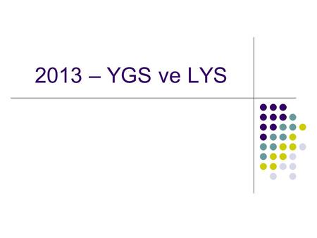 2013 – YGS ve LYS.  YGS-LYS sistemi 2 aşamalı sınavlardan oluşan bir sistemdir.  İlk aşama sınavı YGS 1 oturum, ikinci aşama LYS 5 oturumda yapılacaktır.