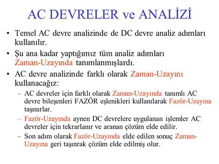 AC DEVRELER ve ANALİZİ Temel AC devre analizinde de DC devre analiz adımları kullanılır. Şu ana kadar yaptığımız tüm analiz adımları Zaman-Uzayında.